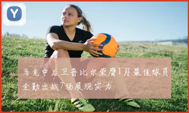 马竞中后卫普比尔荣膺1月最佳球员全勤出战7场展现实力