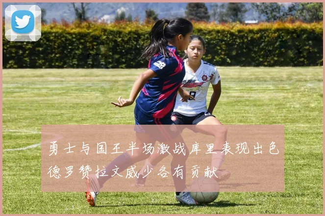 勇士与国王半场激战库里表现出色德罗赞拉文威少各有贡献
