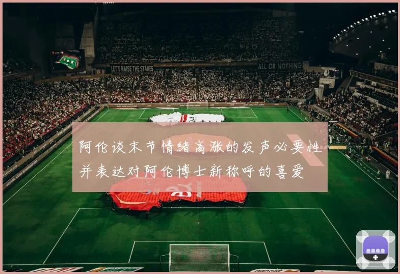 阿伦谈末节情绪高涨的发声必要性并表达对阿伦博士新称呼的喜爱