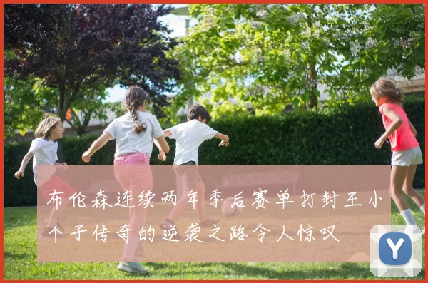 布伦森连续两年季后赛单打封王小个子传奇的逆袭之路令人惊叹
