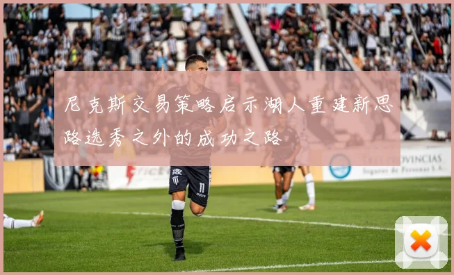 尼克斯交易策略启示湖人重建新思路选秀之外的成功之路