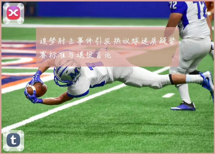 追梦肘击事件引发热议球迷质疑禁赛标准与退役言论