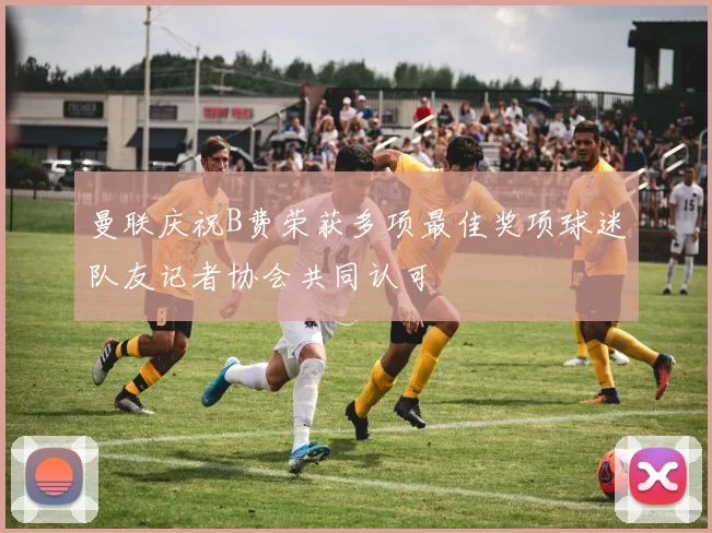 曼联庆祝B费荣获多项最佳奖项球迷队友记者协会共同认可