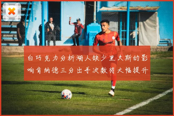 白巧克力分析湖人缺少里夫斯的影响肯纳德三分出手次数将大幅提升