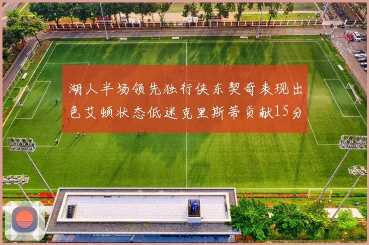 湖人半场领先独行侠东契奇表现出色艾顿状态低迷克里斯蒂贡献15分